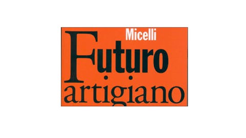 “FUTURO ARTIGIANO” di STEFANO MICELLI: UN LIBRO PER UN’ITALIA DIVERSA